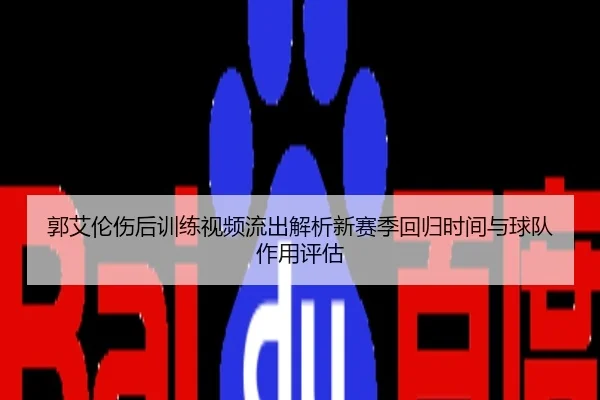 郭艾伦伤后训练视频流出解析新赛季回归时间与球队作用评估